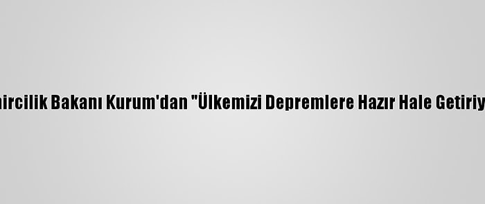 Çevre Ve Şehircilik Bakanı Kurum'dan "Ülkemizi Depremlere Hazır Hale Getiriyoruz" Mesajı