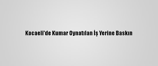 Kocaeli'de Kumar Oynatılan İş Yerine Baskın