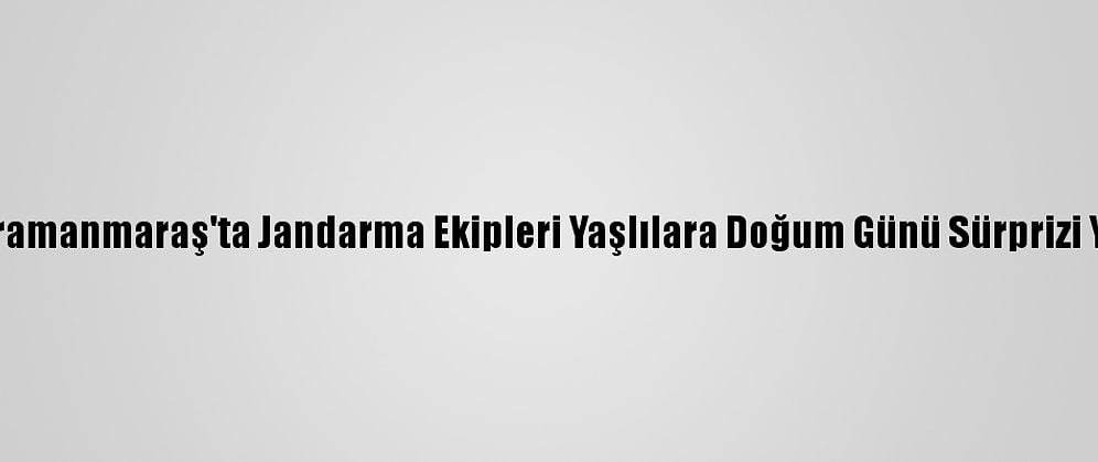 Kahramanmaraş'ta Jandarma Ekipleri Yaşlılara Doğum Günü Sürprizi Yaptı