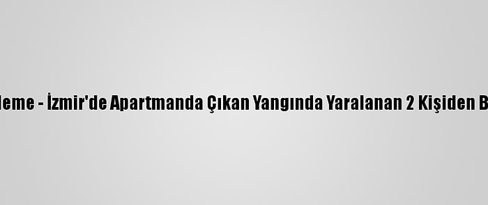 Güncelleme - İzmir'de Apartmanda Çıkan Yangında Yaralanan 2 Kişiden Biri Öldü