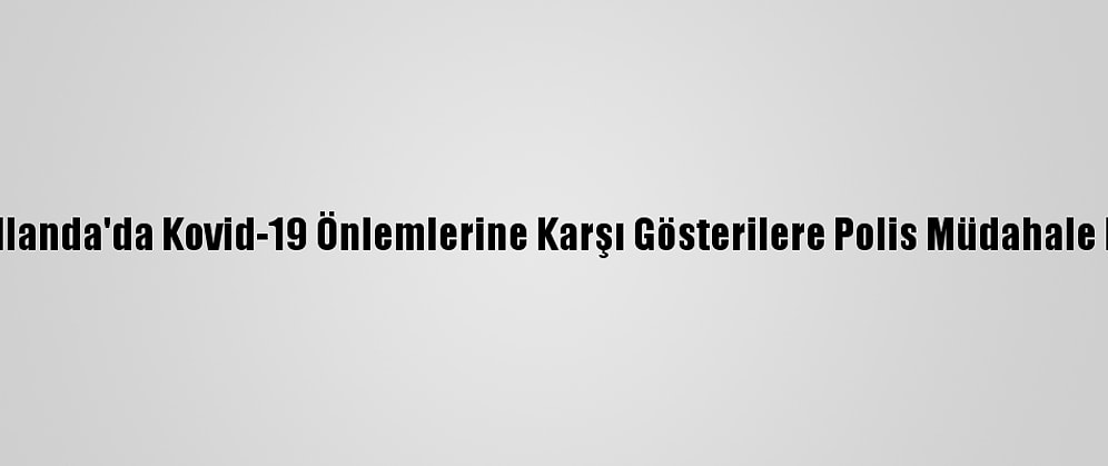 Hollanda'da Kovid-19 Önlemlerine Karşı Gösterilere Polis Müdahale Etti