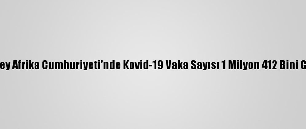 Güney Afrika Cumhuriyeti'nde Kovid-19 Vaka Sayısı 1 Milyon 412 Bini Geçti