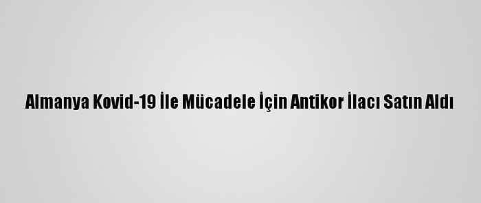 Almanya Kovid-19 İle Mücadele İçin Antikor İlacı Satın Aldı