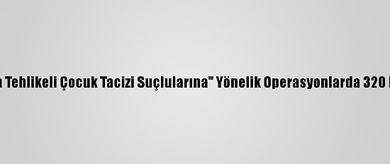 İngiltere'de "En Tehlikeli Çocuk Tacizi Suçlularına" Yönelik Operasyonlarda 320 Kişi Tutuklandı
