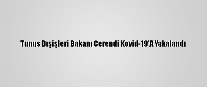 Tunus Dışişleri Bakanı Cerendi Kovid-19'A Yakalandı