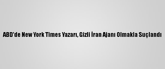 ABD'de New York Times Yazarı, Gizli İran Ajanı Olmakla Suçlandı