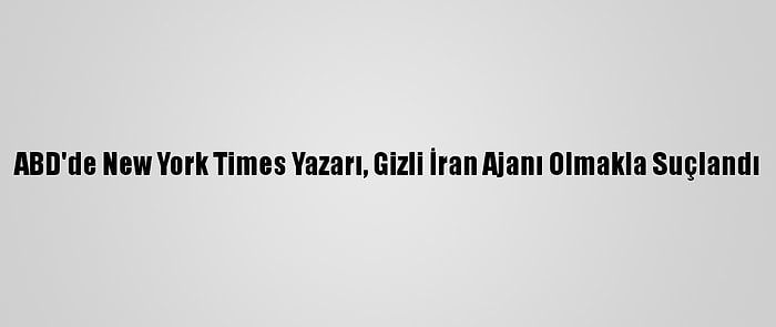 ABD'de New York Times Yazarı, Gizli İran Ajanı Olmakla Suçlandı