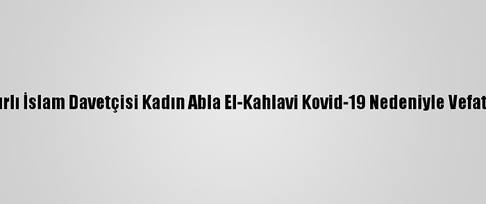 Mısırlı İslam Davetçisi Kadın Abla El-Kahlavi Kovid-19 Nedeniyle Vefat Etti