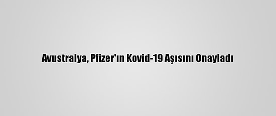 Avustralya, Pfizer'ın Kovid-19 Aşısını Onayladı