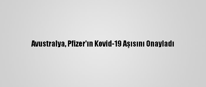 Avustralya, Pfizer'ın Kovid-19 Aşısını Onayladı