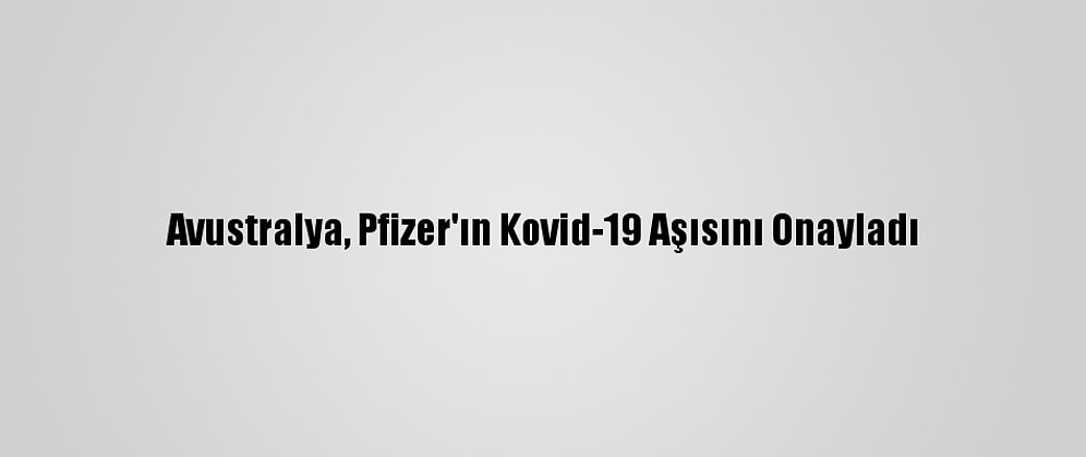 Avustralya, Pfizer'ın Kovid-19 Aşısını Onayladı