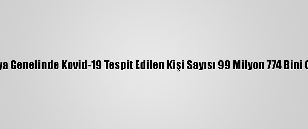 Dünya Genelinde Kovid-19 Tespit Edilen Kişi Sayısı 99 Milyon 774 Bini Geçti