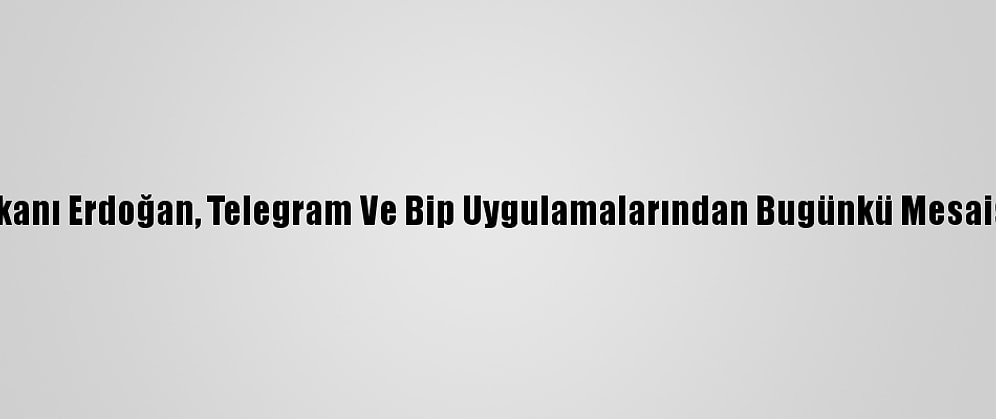 Cumhurbaşkanı Erdoğan, Telegram Ve Bip Uygulamalarından Bugünkü Mesaisini Paylaştı