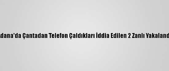 Adana'da Çantadan Telefon Çaldıkları İddia Edilen 2 Zanlı Yakalandı