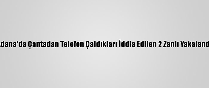 Adana'da Çantadan Telefon Çaldıkları İddia Edilen 2 Zanlı Yakalandı