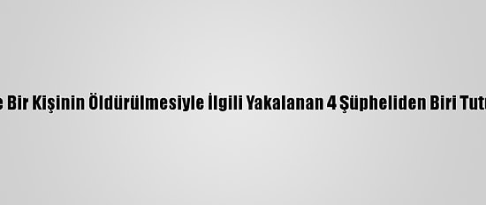 İzmir'de Bir Kişinin Öldürülmesiyle İlgili Yakalanan 4 Şüpheliden Biri Tutuklandı