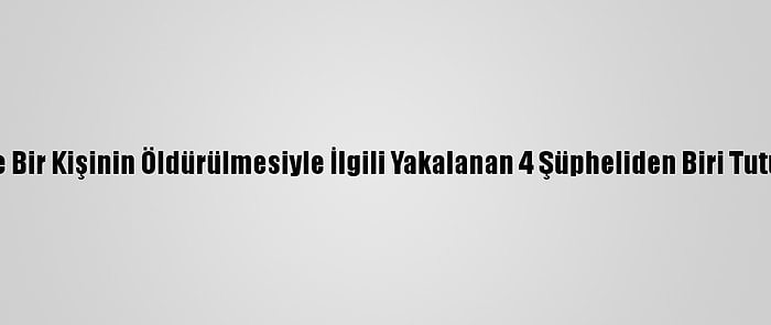 İzmir'de Bir Kişinin Öldürülmesiyle İlgili Yakalanan 4 Şüpheliden Biri Tutuklandı