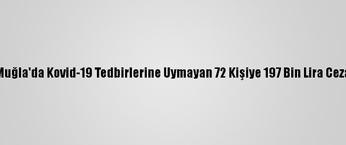 Muğla'da Kovid-19 Tedbirlerine Uymayan 72 Kişiye 197 Bin Lira Ceza