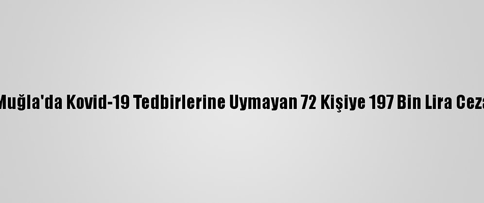 Muğla'da Kovid-19 Tedbirlerine Uymayan 72 Kişiye 197 Bin Lira Ceza