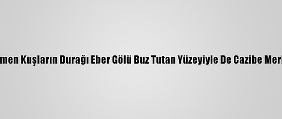 Göçmen Kuşların Durağı Eber Gölü Buz Tutan Yüzeyiyle De Cazibe Merkezi
