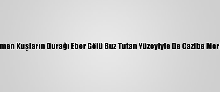 Göçmen Kuşların Durağı Eber Gölü Buz Tutan Yüzeyiyle De Cazibe Merkezi