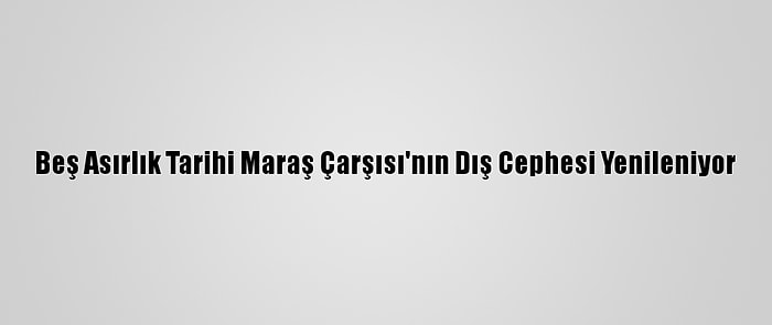 Beş Asırlık Tarihi Maraş Çarşısı'nın Dış Cephesi Yenileniyor