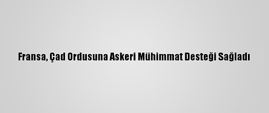 Fransa, Çad Ordusuna Askeri Mühimmat Desteği Sağladı