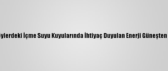 Edirne'de Köylerdeki İçme Suyu Kuyularında İhtiyaç Duyulan Enerji Güneşten Sağlanacak