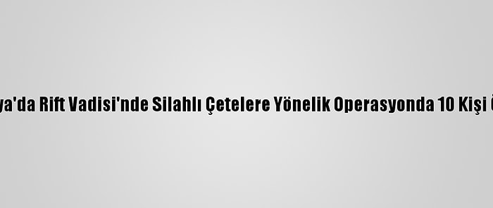 Kenya'da Rift Vadisi'nde Silahlı Çetelere Yönelik Operasyonda 10 Kişi Öldü