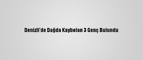 Denizli'de Dağda Kaybolan 3 Genç Bulundu