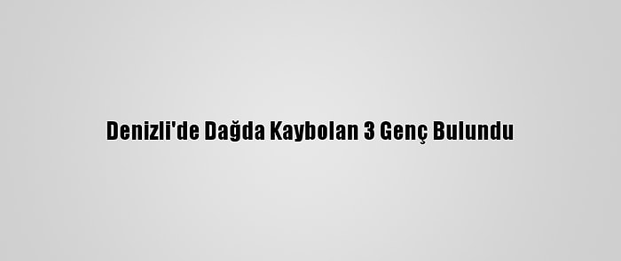 Denizli'de Dağda Kaybolan 3 Genç Bulundu