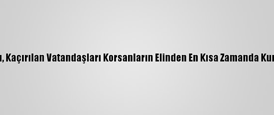 Bakan Karaismailoğlu, Kaçırılan Vatandaşları Korsanların Elinden En Kısa Zamanda Kurtaracaklarını Bildirdi