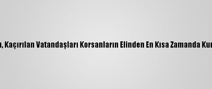 Bakan Karaismailoğlu, Kaçırılan Vatandaşları Korsanların Elinden En Kısa Zamanda Kurtaracaklarını Bildirdi