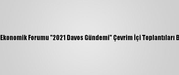 Dünya Ekonomik Forumu "2021 Davos Gündemi" Çevrim İçi Toplantıları Başladı