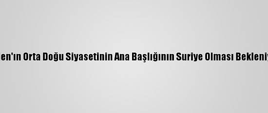 Biden'ın Orta Doğu Siyasetinin Ana Başlığının Suriye Olması Bekleniyor