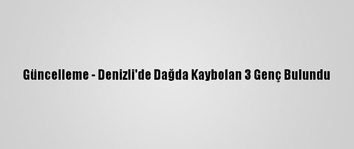 Güncelleme - Denizli'de Dağda Kaybolan 3 Genç Bulundu