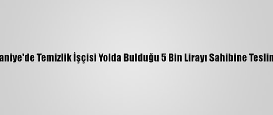 Osmaniye'de Temizlik İşçisi Yolda Bulduğu 5 Bin Lirayı Sahibine Teslim Etti