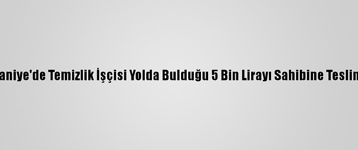 Osmaniye'de Temizlik İşçisi Yolda Bulduğu 5 Bin Lirayı Sahibine Teslim Etti