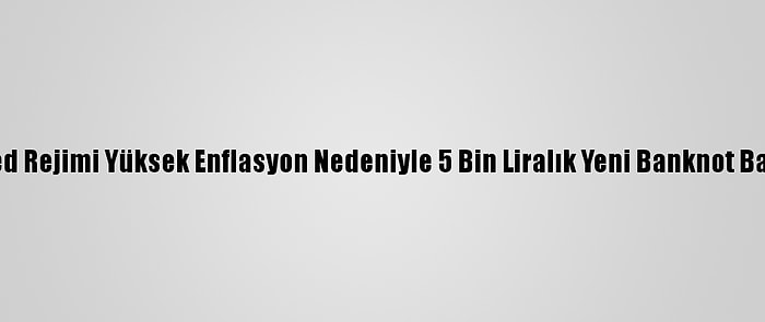 Esed Rejimi Yüksek Enflasyon Nedeniyle 5 Bin Liralık Yeni Banknot Bastı