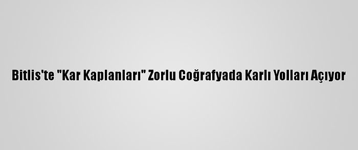 Bitlis'te "Kar Kaplanları" Zorlu Coğrafyada Karlı Yolları Açıyor