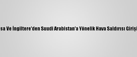 Almanya, Fransa Ve İngiltere'den Suudi Arabistan'a Yönelik Hava Saldırısı Girişimine Kınama