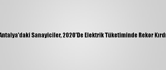 Antalya'daki Sanayiciler, 2020'De Elektrik Tüketiminde Rekor Kırdı