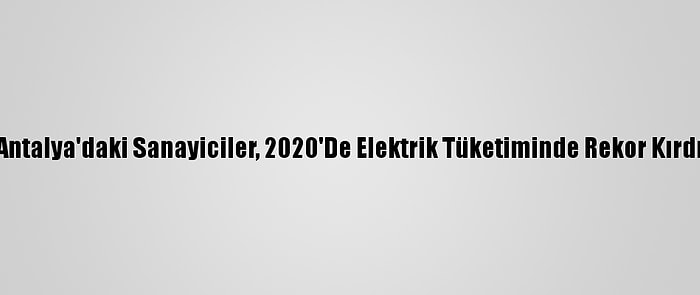 Antalya'daki Sanayiciler, 2020'De Elektrik Tüketiminde Rekor Kırdı