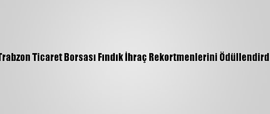 Trabzon Ticaret Borsası Fındık İhraç Rekortmenlerini Ödüllendirdi