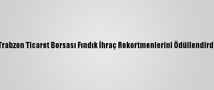 Trabzon Ticaret Borsası Fındık İhraç Rekortmenlerini Ödüllendirdi