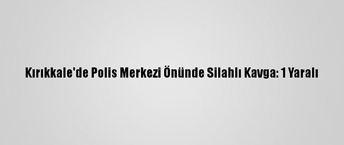 Kırıkkale'de Polis Merkezi Önünde Silahlı Kavga: 1 Yaralı