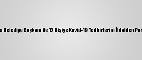 İncirliova Belediye Başkanı Ve 12 Kişiye Kovid-19 Tedbirlerini İhlalden Para Cezası