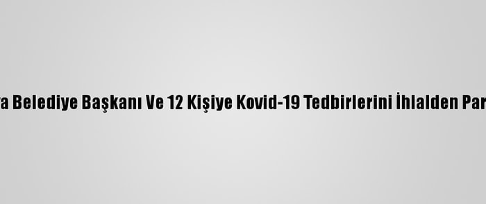 İncirliova Belediye Başkanı Ve 12 Kişiye Kovid-19 Tedbirlerini İhlalden Para Cezası