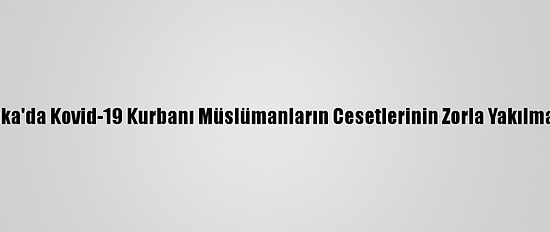 İngiltere, Sri Lanka'da Kovid-19 Kurbanı Müslümanların Cesetlerinin Zorla Yakılmasından Endişeli