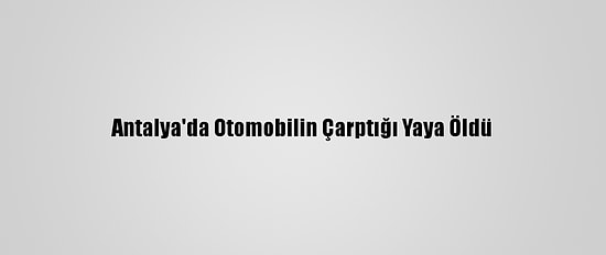 Antalya'da Otomobilin Çarptığı Yaya Öldü